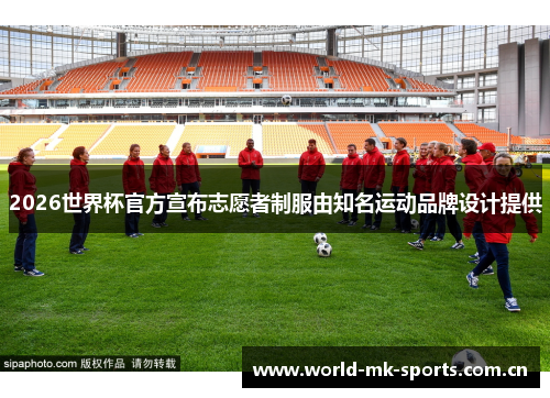 2026世界杯官方宣布志愿者制服由知名运动品牌设计提供 2026世界杯官方宣布志愿者制服由知名运动品牌设计提供